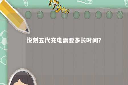 悦刻五代充电需要多长时间？ 